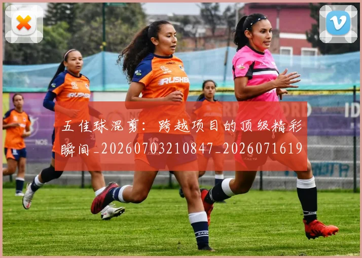 五佳球混剪:跨越项目的顶级精彩瞬间_20260703210847_20260716192952