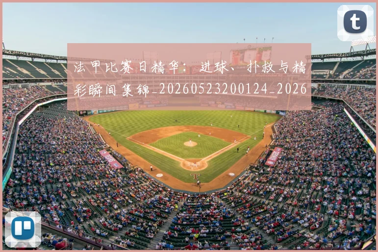 法甲比赛日精华：进球、扑救与精彩瞬间集锦_20260523200124_20260707153536