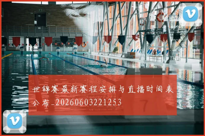世锦赛最新赛程安排与直播时间表公布_20260603221253