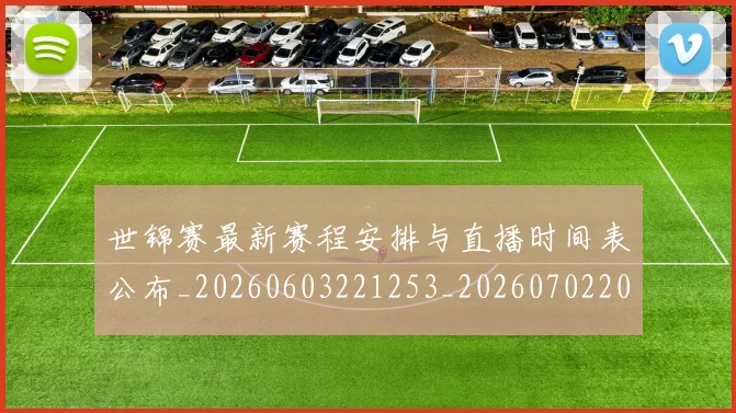 世锦赛最新赛程安排与直播时间表公布_20260603221253_20260702201257