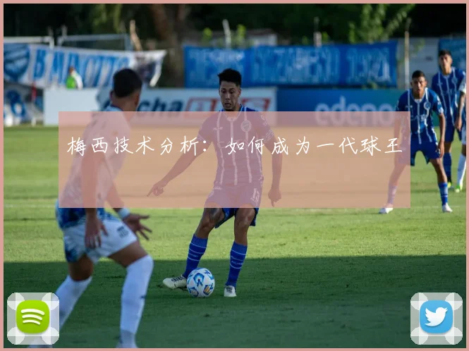 梅西技术分析：如何成为一代球王