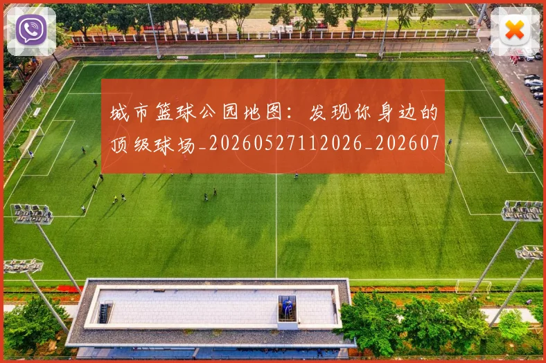 城市篮球公园地图：发现你身边的顶级球场_20260527112026_20260703225338