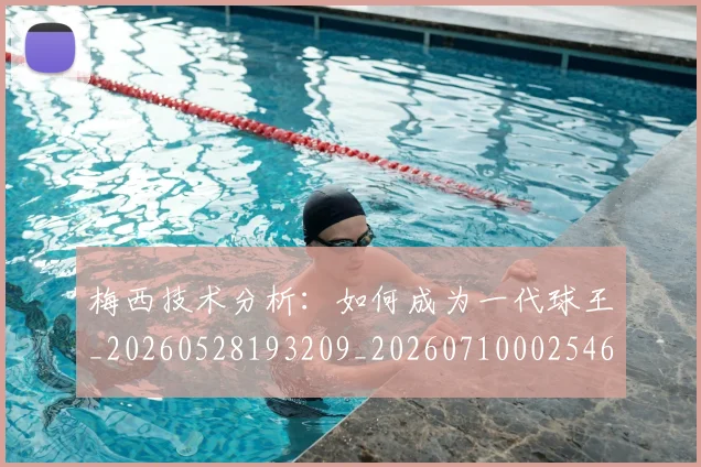 梅西技术分析：如何成为一代球王_20260528193209_20260710002546