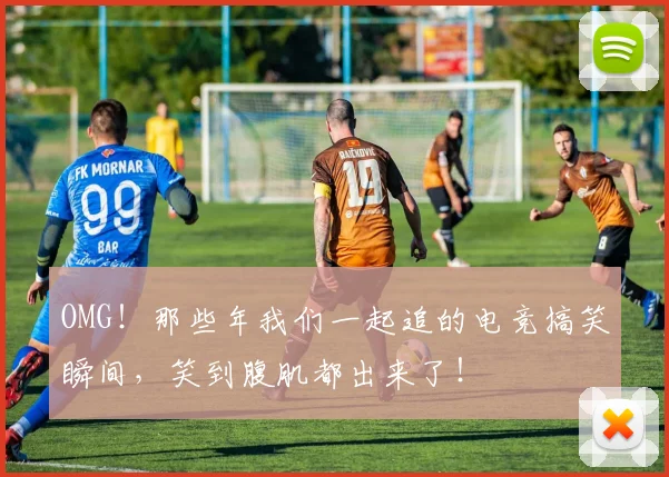 OMG!那些年我们一起追的电竞搞笑瞬间,笑到腹肌都出来了!