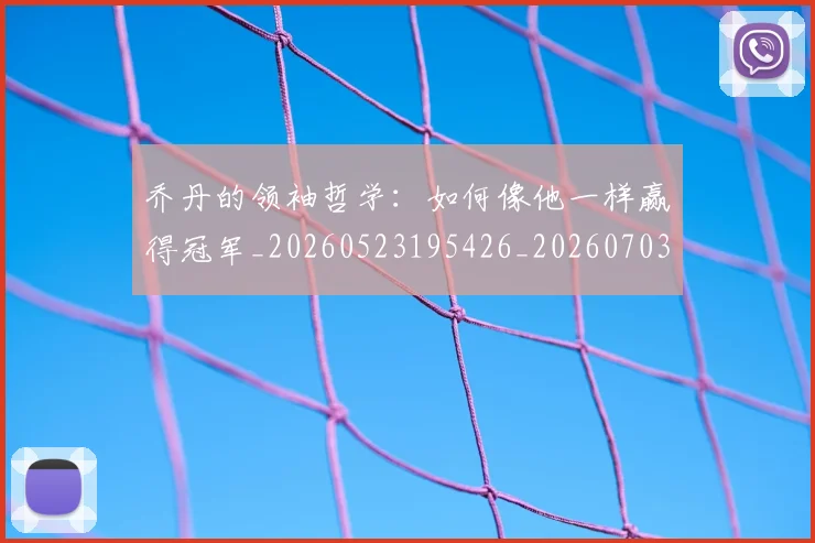乔丹的领袖哲学:如何像他一样赢得冠军_20260523195426_20260703210511