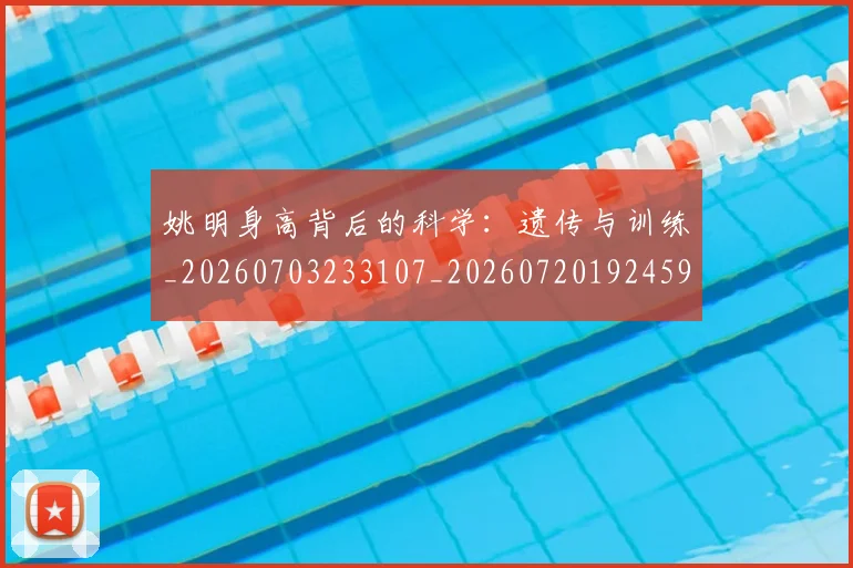 姚明身高背后的科学:遗传与训练_20260703233107_20260720192459
