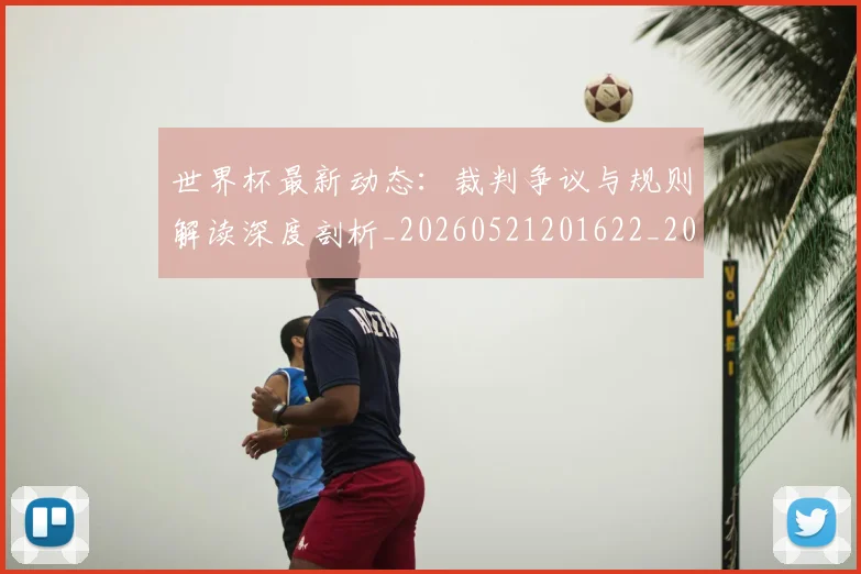 世界杯最新动态：裁判争议与规则解读深度剖析_20260521201622_20260715191429