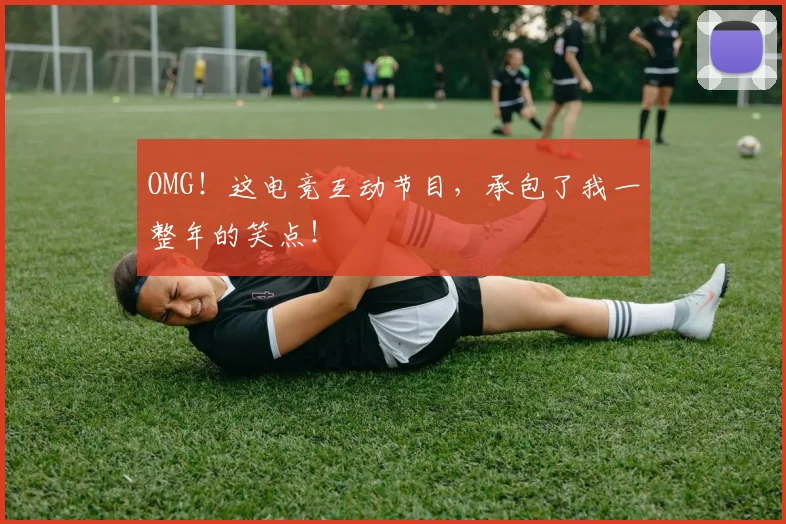 OMG!这电竞互动节目,承包了我一整年的笑点!