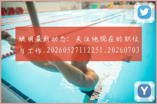 姚明最新动态:关注他现在的职位与工作_20260527112251_20260703232847