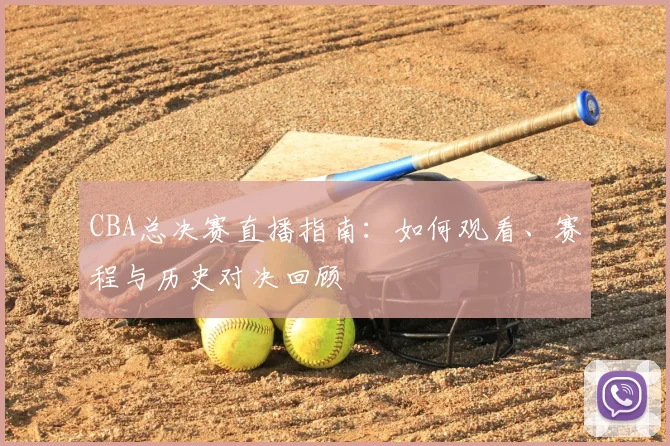 CBA总决赛直播指南:如何观看、赛程与历史对决回顾