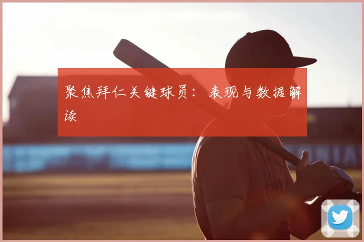聚焦拜仁关键球员:表现与数据解读