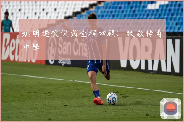 姚明退役仪式全程回顾:致敬传奇中锋