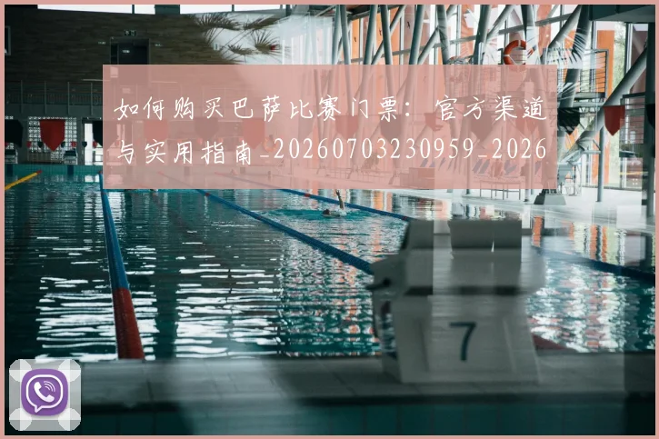如何购买巴萨比赛门票:官方渠道与实用指南_20260703230959_20260720183858