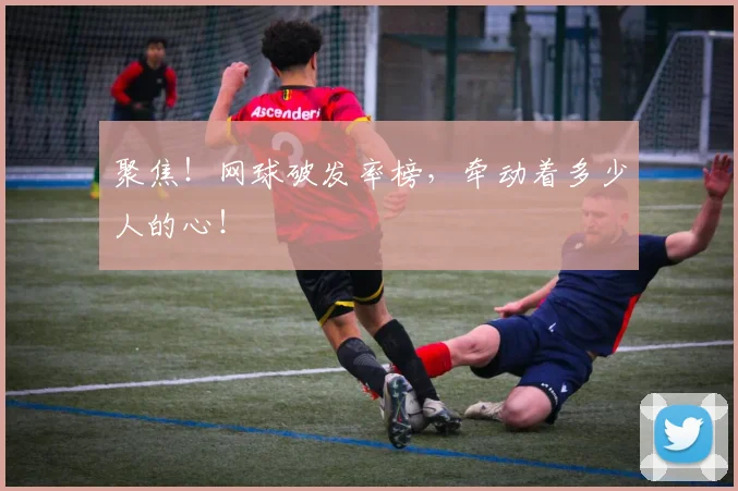 聚焦!网球破发率榜,牵动着多少人的心!