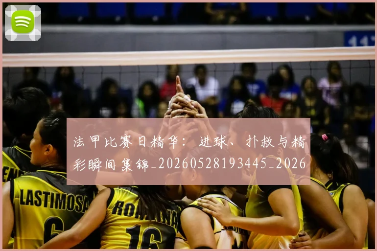 法甲比赛日精华：进球、扑救与精彩瞬间集锦_20260528193445_20260707153537